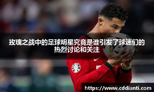 玫瑰之战中的足球明星究竟是谁引发了球迷们的热烈讨论和关注