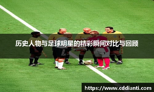 历史人物与足球明星的精彩瞬间对比与回顾