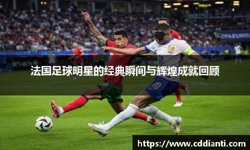 法国足球明星的经典瞬间与辉煌成就回顾