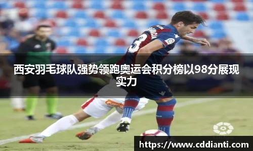 西安羽毛球队强势领跑奥运会积分榜以98分展现实力